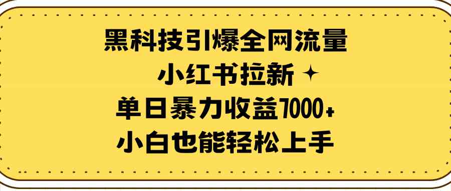 （9679期）黑科技引爆全网流量小红书拉新，单日暴力收益7000+，小白也能轻松上手-主题库网创