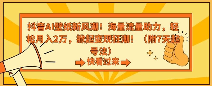 抖音AI壁纸新风潮！海量流量助力，轻松月入2万，掀起变现狂潮【揭秘】-主题库网创