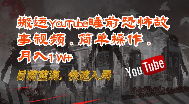 搬运YouTube睡前恐怖故事视频，简单操作，月入1W+，目前蓝海，快速入局-主题库网创