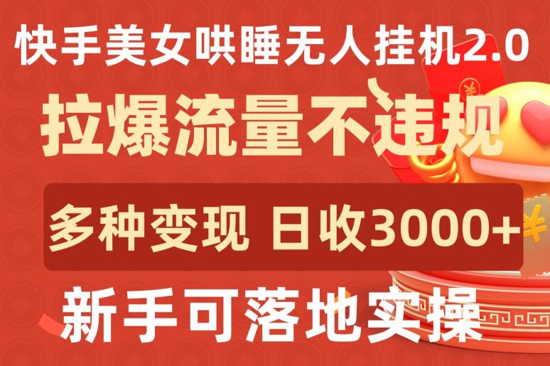 快手美女哄睡无人挂机2.0.拉爆流量不违规，多种变现途径，日收3000+，新手可落地实操-主题库网创