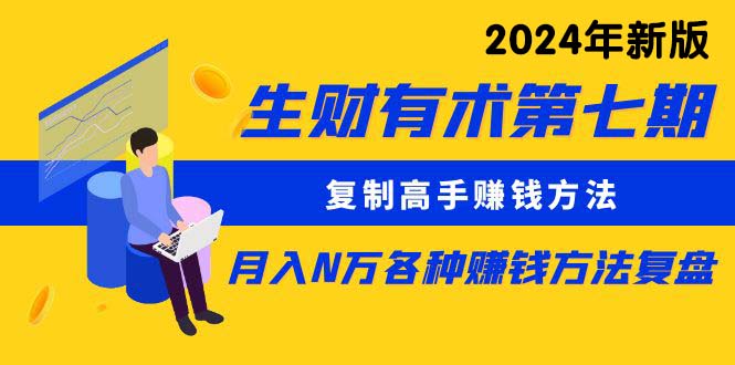 （10251期）生财有术第七期：复制高手赚钱方法 月入N万各种方法复盘（更新24年0417）-主题库网创