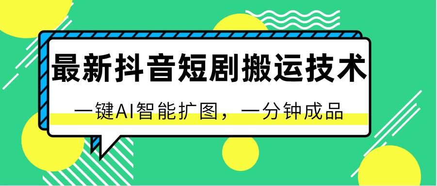 最新抖音短剧搬运技术，一键AI智能扩图，百分百过原创，秒过豆荚！-主题库网创