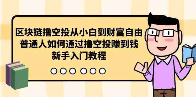 （10098期）区块链撸空投从小白到财富自由，普通人如何通过撸空投赚钱，新手入门教程-主题库网创