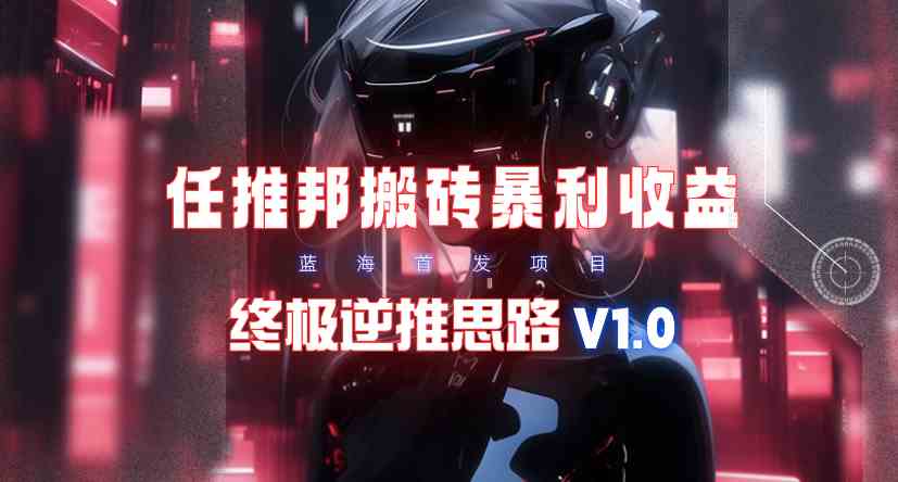 （9566期）【限时蓝海】任推邦搬砖暴利吃收益_终极逆推思路V1.0-主题库网创