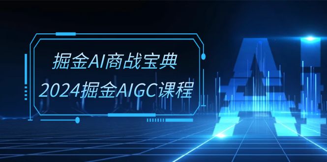 （10811期）掘金AI 商战宝典-系统班：2024掘金AIGC课程（30节视频课）-主题库网创