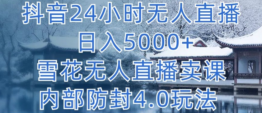 抖音24小时无人直播 日入5000+，雪花无人直播卖课，内部防封4.0玩法-主题库网创