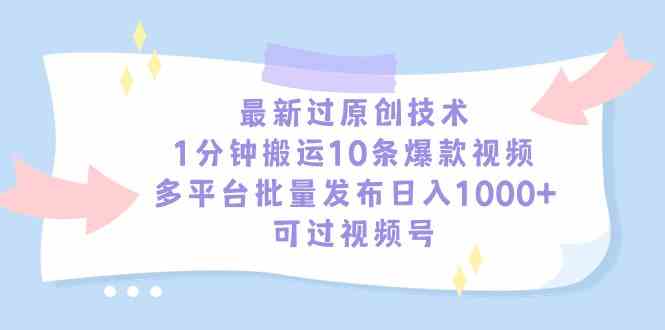 （9157期）最新过原创技术，1分钟搬运10条爆款视频，多平台批量发布日入1000+，可…-主题库网创