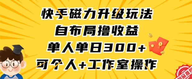 快手磁力升级玩法，自布局撸收益，单人单日300+，个人工作室均可操作-主题库网创