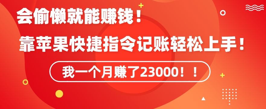 会偷懒就能赚钱！靠苹果快捷指令自动记账轻松上手，一个月变现23000【揭秘】-主题库网创