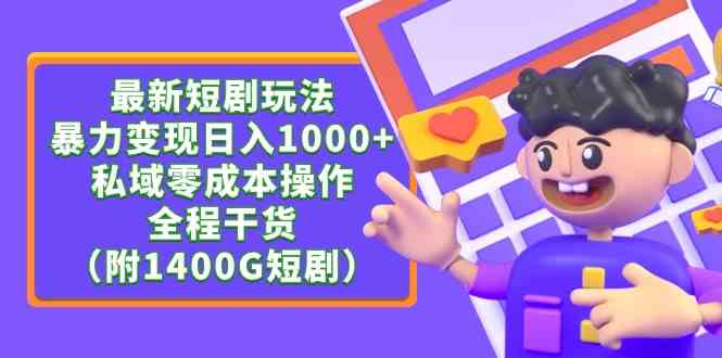 （9420期）最新短剧玩法，暴力变现日入1000+私域零成本操作，全程干货（附1400G短剧）-主题库网创