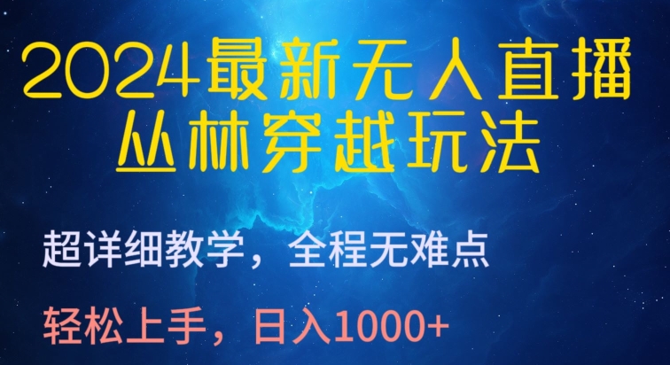 2024最新无人直播，丛林穿越玩法，超详细教学，全程无难点，轻松上手，日入1000+-主题库网创