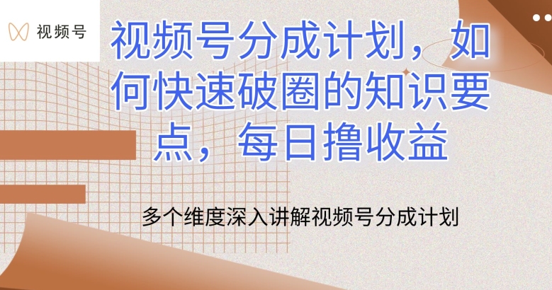 视频号分成计划，如何快速破圈的知识要点，每日撸收益-主题库网创