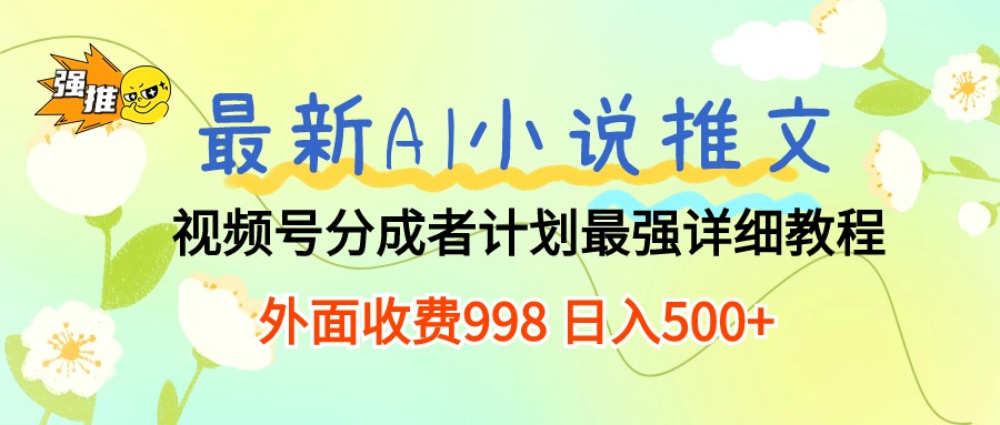 （10292期）最新AI小说推文视频号分成计划 最强详细教程  日入500+-主题库网创