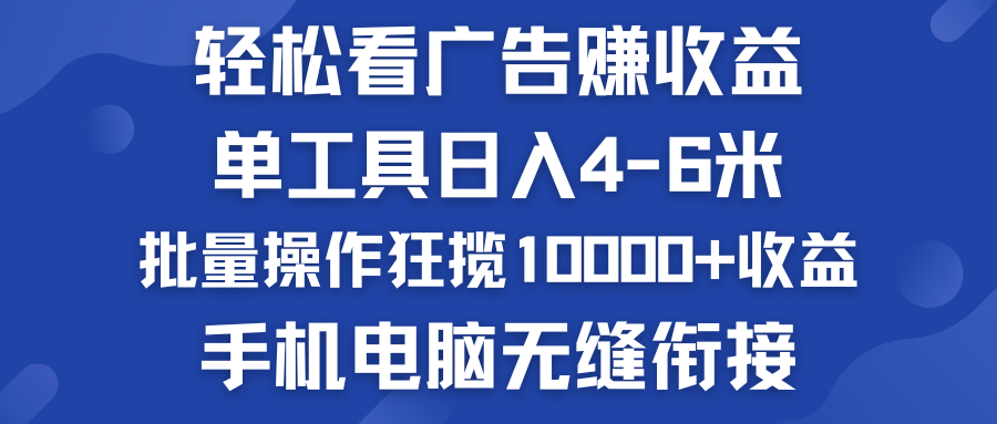 轻松看广告赚收益   批量操作狂揽10000+收益  手机电脑无缝衔接-主题库网创