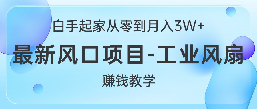 （10663期）白手起家从零到月入3W+，最新风口项目-工业风扇赚钱教学-主题库网创