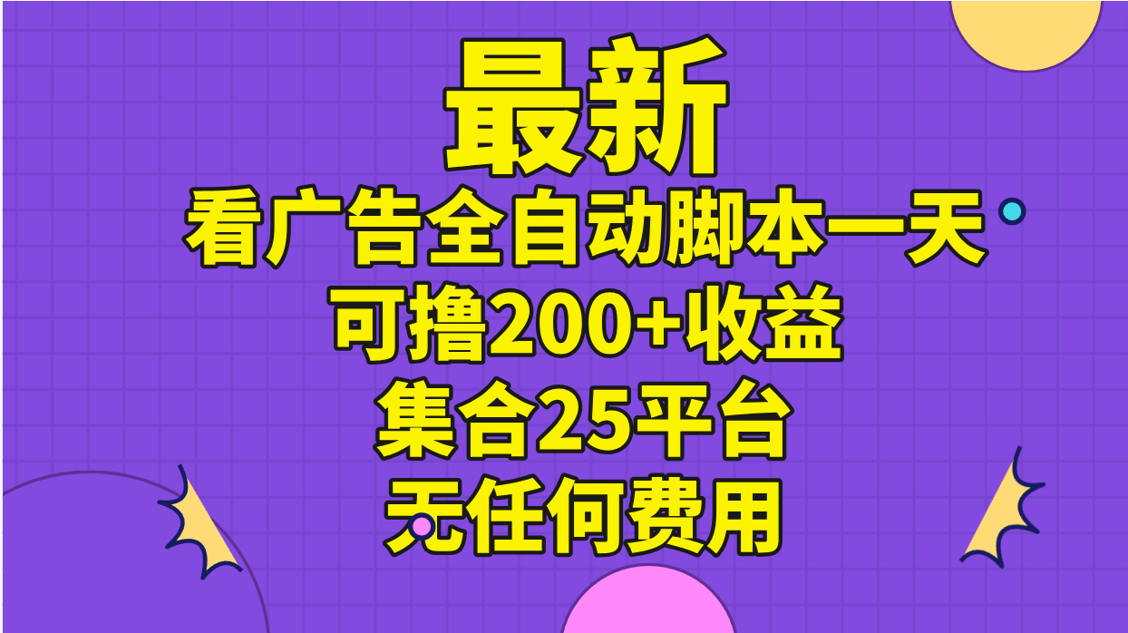 最新看广告全自动脚本一天可撸200+收益 。集合25平台 ，无任何费用-主题库网创