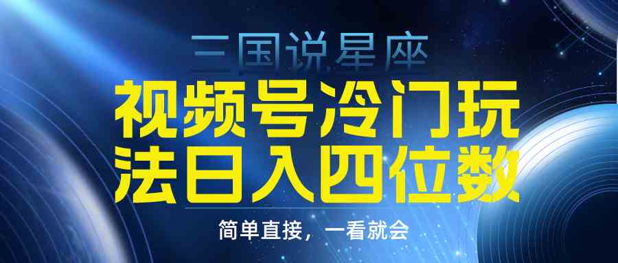 （9383期）视频号掘金冷门玩法，三国星座赛道，日入四位数（教程+素材）-主题库网创