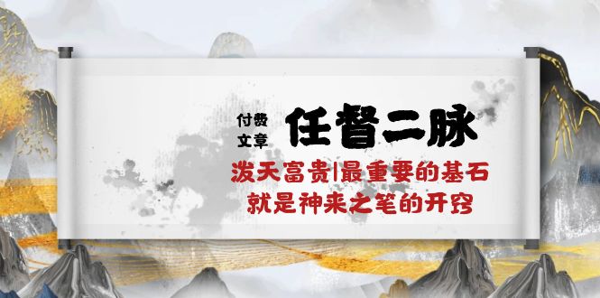 （10659期）某付费文章《任督 二脉 泼天富贵|最重要的基石 就是神来之笔的开窍|万字》-主题库网创