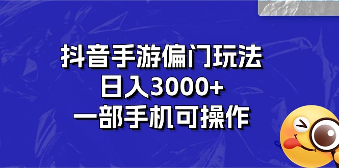 抖音手游偏门玩法，日入3000+，一部手机可操作-主题库网创