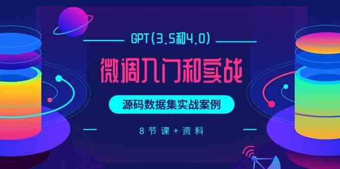 chatGPT(3.5和4.0)微调入门和实战，源码数据集实战案例（8节课+资料）-主题库网创