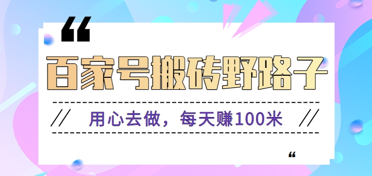 百家号搬砖野路子玩法，用心去做，每天赚100米还是相对容易【附操作流程】-主题库网创