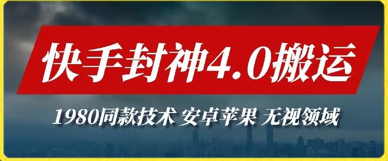 最新快手封神4.0搬运技术，收费1980的技术，无视安卓苹果 ，无视领域-主题库网创