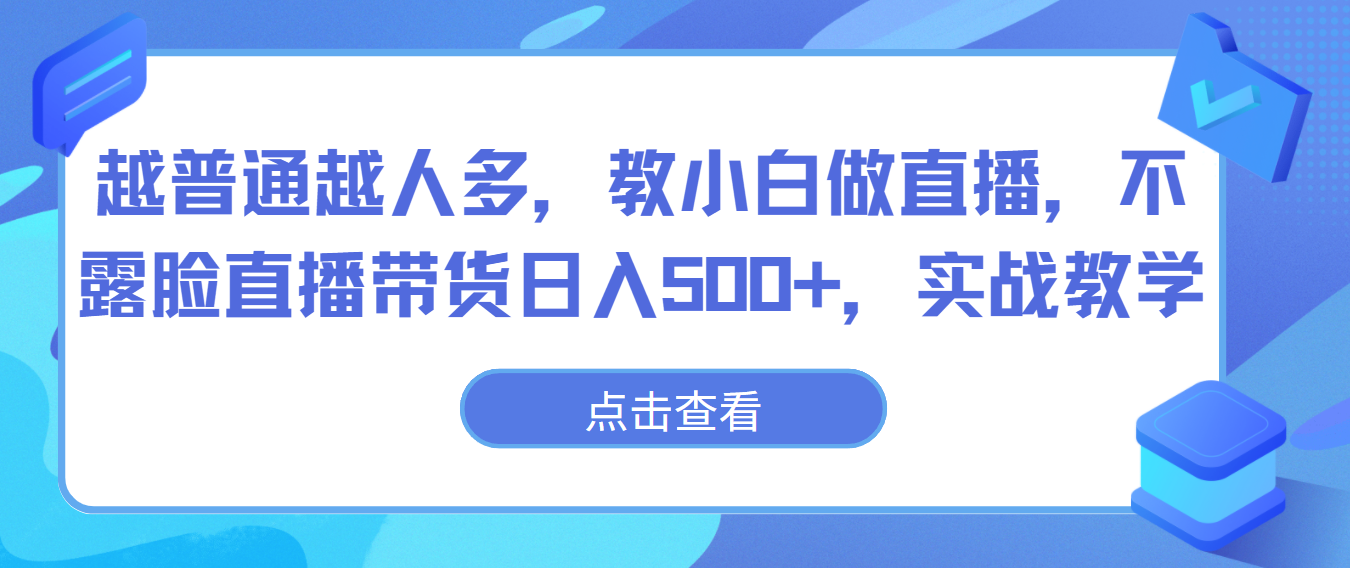 越普通越人多，教小白做直播，不露脸直播带货日入500+，实战教学-主题库网创