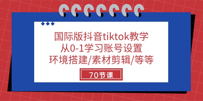 （10451期）国际版抖音tiktok教学：从0-1学习账号设置/环境搭建/素材剪辑/等等/70节-主题库网创