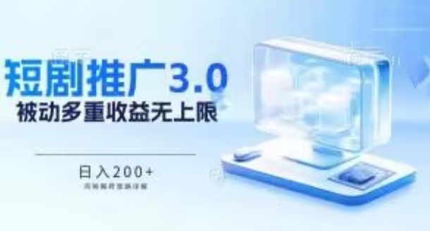 推广短剧3.0.鸡贼搬砖玩法详解，被动收益日入200+，多重收益每天累加，坚持收益无上限-主题库网创