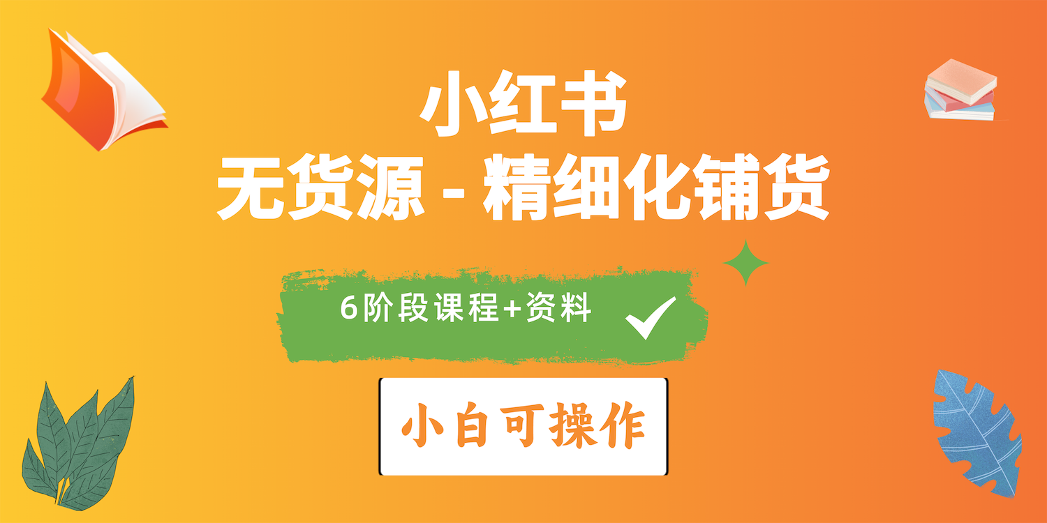 （10202期）2024小红书电商风口正盛，全优质课程、适合小白（无货源）精细化铺货实战-主题库网创