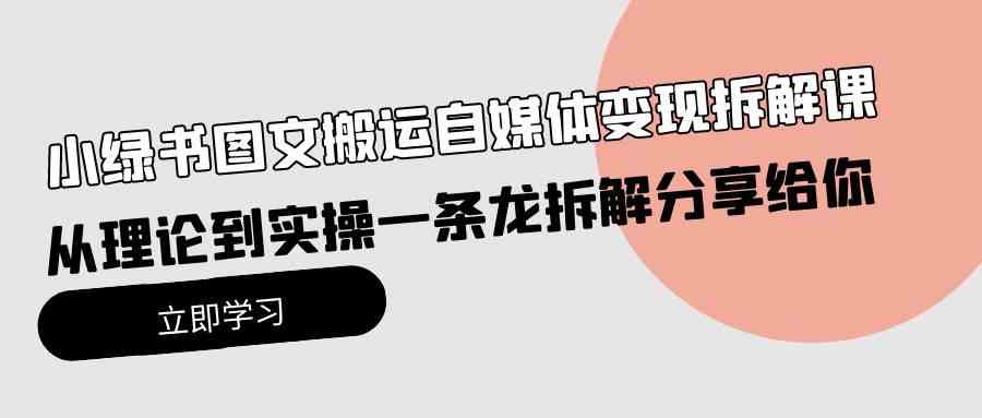 （10055期）小绿书图文搬运自媒体变现拆解课，从理论到实操一条龙拆解分享给你-主题库网创