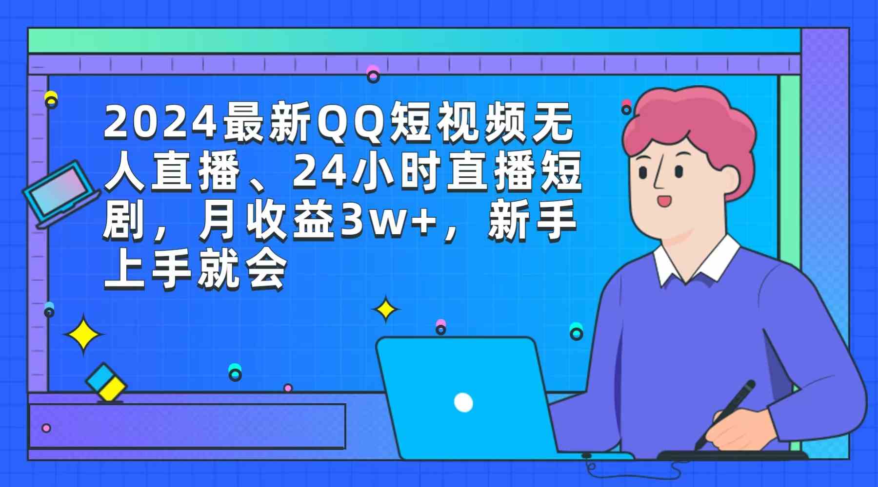 （9378期）2024最新QQ短视频无人直播、24小时直播短剧，月收益3w+，新手上手就会-主题库网创