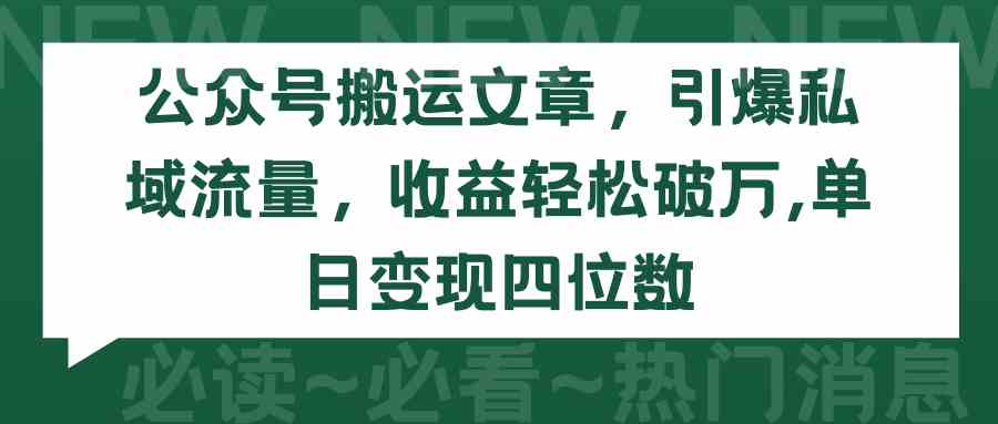 （9795期）公众号搬运文章，引爆私域流量，收益轻松破万，单日变现四位数-主题库网创