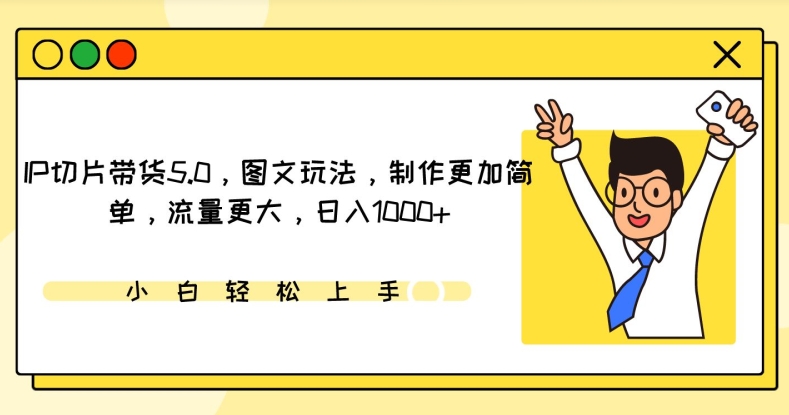 IP切片带货5.0，图文玩法，制作更加简单，流量更大，日入1000+-主题库网创