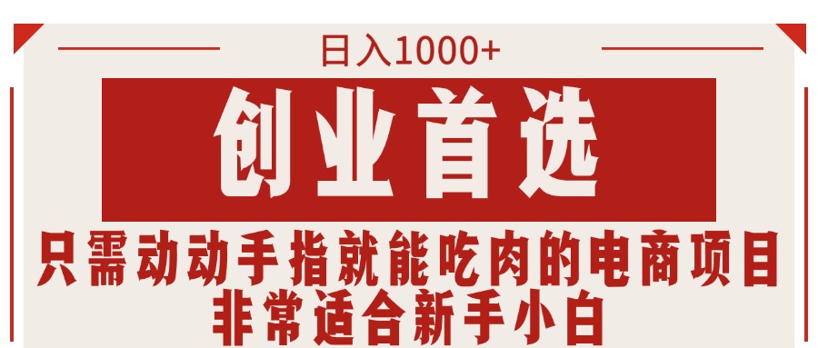 只需动动手指就能吃肉的电商项目，日入1000+，创业首选，非常适合新手小白-主题库网创