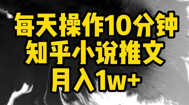 每天操作10分钟，知乎小说推文月入1w+-主题库网创