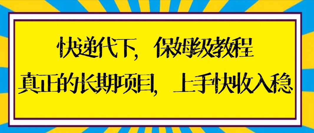 快递代下保姆级教程，真正的长期项目，上手快收入稳【实操+渠道】-主题库网创