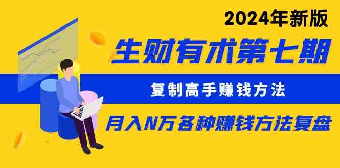 （9943期）生财有术第七期：复制高手赚钱方法 月入N万各种方法复盘（更新到24年0410）-主题库网创