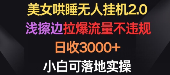 美女哄睡无人挂机2.0.浅擦边拉爆流量不违规，日收3000+，小白可落地实操-主题库网创