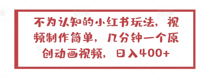 不为认知的小红书玩法，视频制作简单，几分钟一个原创动画视频，日入400+-主题库网创