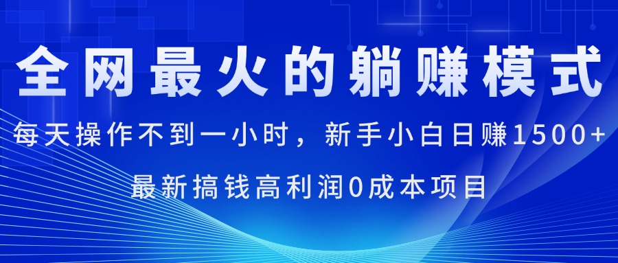 全网最火的躺赚模式，每天操作不到一小时，新手小白日赚1500+-主题库网创