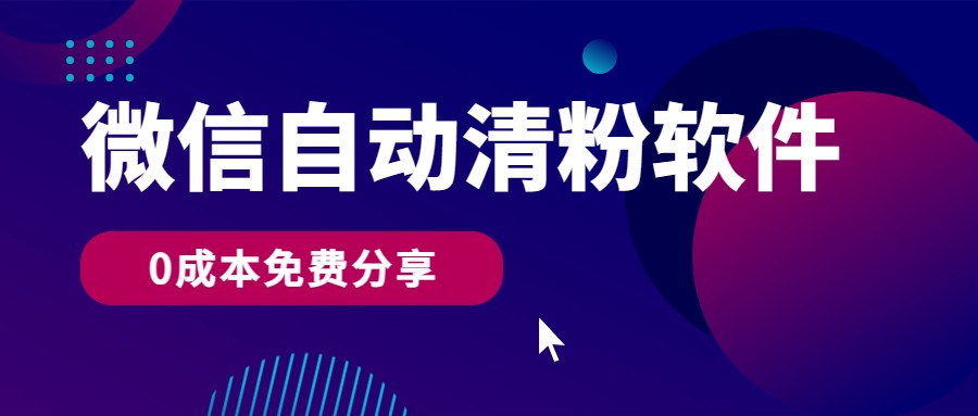 微信自动清粉软件，0成本免费分享，可自用可变现，一天400+-主题库网创