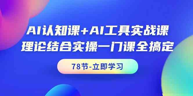 AI认知课+AI工具实战课，理论结合实操一门课全搞定（78节）-主题库网创