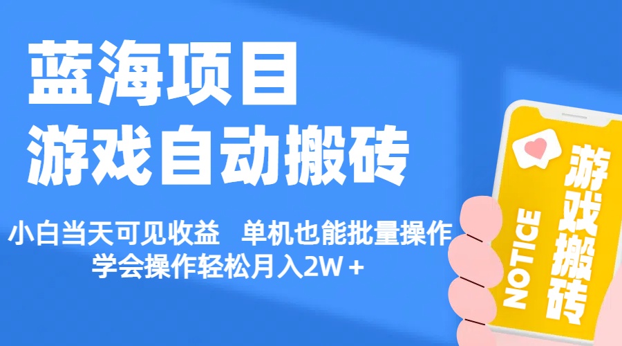 【蓝海项目】游戏自动搬砖 小白当天可见收益 单机也能批量操作-主题库网创