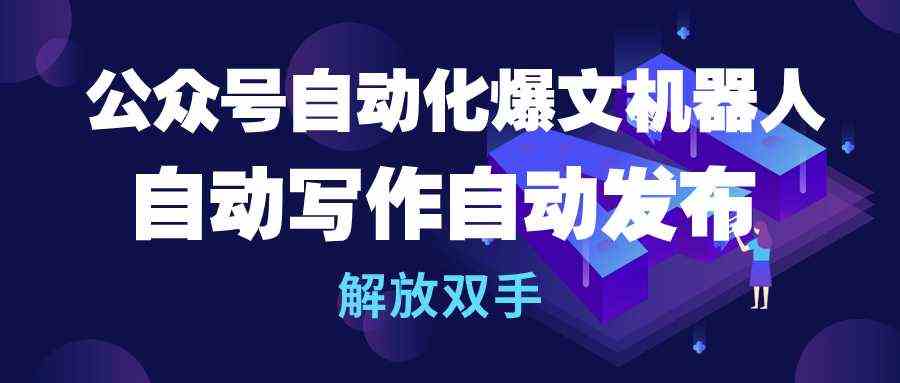 （10069期）公众号流量主自动化爆文机器人，自动写作自动发布，解放双手-主题库网创