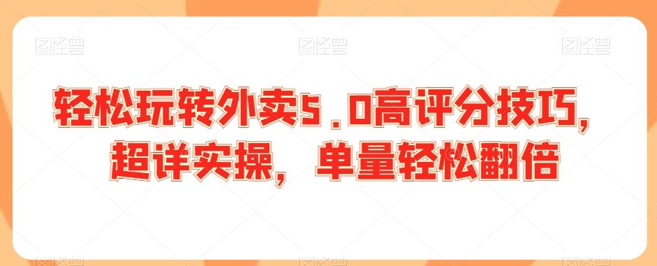 轻松玩转外卖5.0高评分技巧，超详实操，单量轻松翻倍-主题库网创