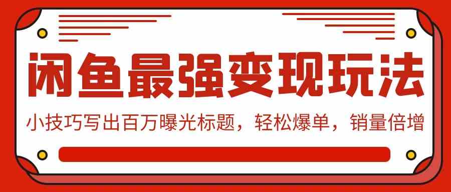 （9606期）闲鱼最强变现玩法：小技巧写出百万曝光标题，轻松爆单，销量倍增-主题库网创