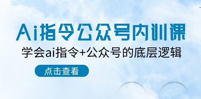 （10640期）Ai指令-公众号内训课：学会ai指令+公众号的底层逻辑（7节课）-主题库网创