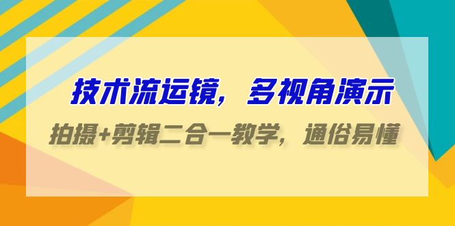 技术流运镜，多视角演示，拍摄+剪辑二合一教学，通俗易懂（70节课）-主题库网创