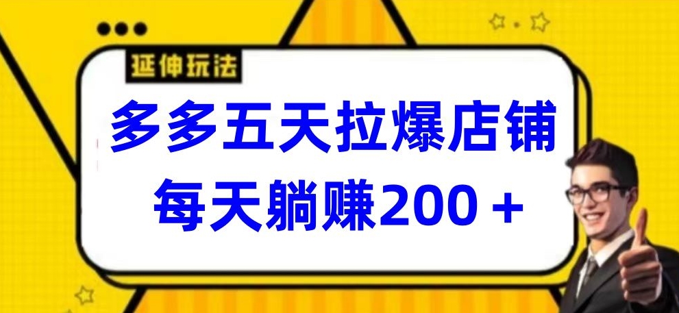 多多五天拉爆店铺，每天躺赚200+-主题库网创